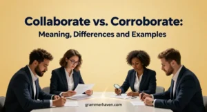 Collaborate vs. Corroborate: Meaning, Differences and Examples